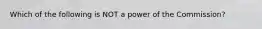 Which of the following is NOT a power of the Commission?