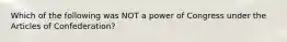 Which of the following was NOT a power of Congress under the Articles of Confederation?