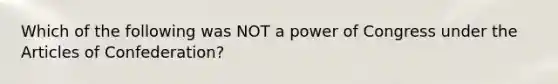 Which of the following was NOT a power of Congress under the Articles of Confederation?