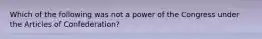 Which of the following was not a power of the Congress under the Articles of Confederation?