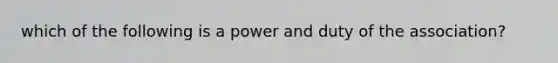 which of the following is a power and duty of the association?