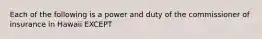 Each of the following is a power and duty of the commissioner of insurance in Hawaii EXCEPT