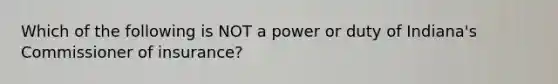 Which of the following is NOT a power or duty of Indiana's Commissioner of insurance?