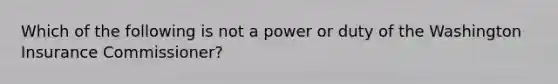 Which of the following is not a power or duty of the Washington Insurance Commissioner?