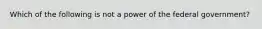 Which of the following is not a power of the federal government?