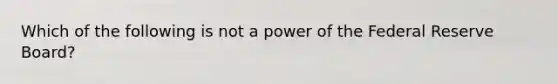 Which of the following is not a power of the Federal Reserve Board?