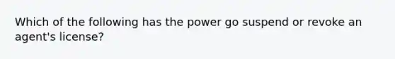 Which of the following has the power go suspend or revoke an agent's license?