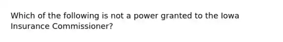 Which of the following is not a power granted to the Iowa Insurance Commissioner?