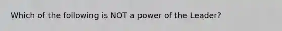 Which of the following is NOT a power of the Leader?