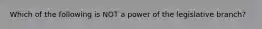 Which of the following is NOT a power of the legislative branch?