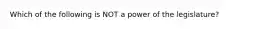 Which of the following is NOT a power of the legislature?