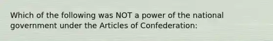 Which of the following was NOT a power of the national government under the Articles of Confederation: