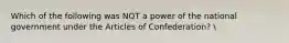 Which of the following was NOT a power of the national government under the Articles of Confederation?