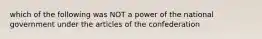 which of the following was NOT a power of the national government under the articles of the confederation