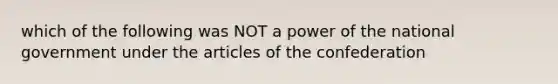 which of the following was NOT a power of the national government under the articles of the confederation