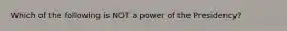 Which of the following is NOT a power of the Presidency?