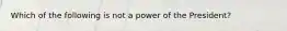 Which of the following is not a power of the President?