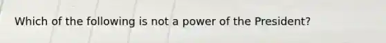 Which of the following is not a power of the President?