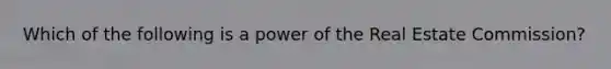 Which of the following is a power of the Real Estate Commission?