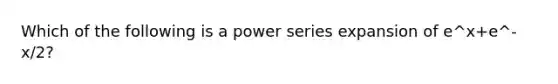 Which of the following is a power series expansion of e^x+e^-x/2?