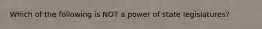 Which of the following is NOT a power of state legislatures?