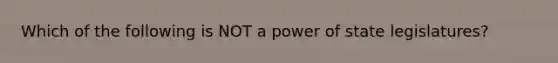 Which of the following is NOT a power of state legislatures?