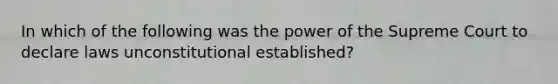 In which of the following was the power of the Supreme Court to declare laws unconstitutional established?