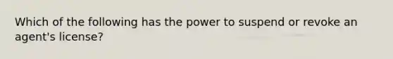 Which of the following has the power to suspend or revoke an agent's license?