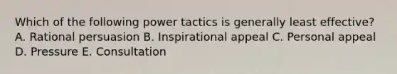 Which of the following power tactics is generally least​ effective? A. Rational persuasion B. Inspirational appeal C. Personal appeal D. Pressure E. Consultation