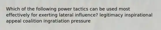 Which of the following power tactics can be used most effectively for exerting lateral influence? legitimacy inspirational appeal coalition ingratiation pressure