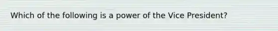 Which of the following is a power of the Vice President?