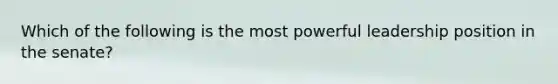 Which of the following is the most powerful leadership position in the senate?