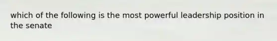 which of the following is the most powerful leadership position in the senate