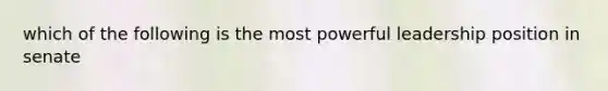 which of the following is the most powerful leadership position in senate