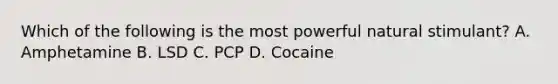 Which of the following is the most powerful natural stimulant? A. Amphetamine B. LSD C. PCP D. Cocaine