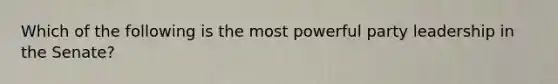 Which of the following is the most powerful party leadership in the Senate?