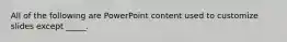 All of the following are PowerPoint content used to customize slides except _____.