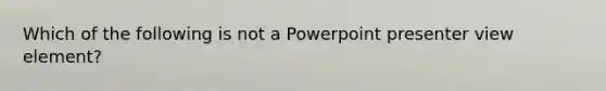 Which of the following is not a Powerpoint presenter view element?