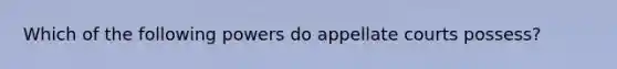 Which of the following powers do appellate courts possess?