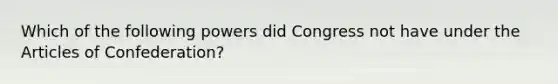 Which of the following powers did Congress not have under the Articles of Confederation?