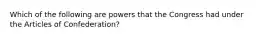 Which of the following are powers that the Congress had under the Articles of Confederation?