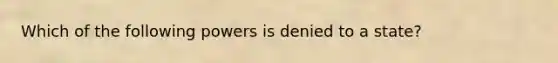 Which of the following powers is denied to a state?