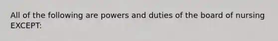 All of the following are powers and duties of the board of nursing EXCEPT: