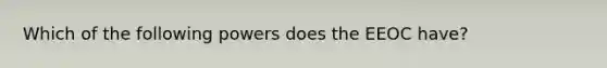 Which of the following powers does the EEOC have?