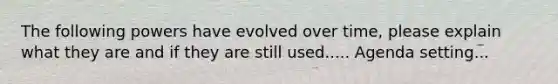 The following powers have evolved over time, please explain what they are and if they are still used..... Agenda setting...