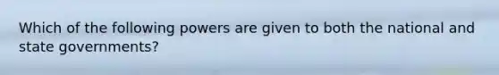 Which of the following powers are given to both the national and state governments?