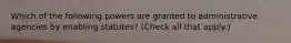 Which of the following powers are granted to administrative agencies by enabling statutes? (Check all that apply.)