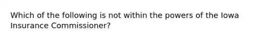 Which of the following is not within the powers of the Iowa Insurance Commissioner?