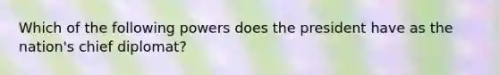 Which of the following powers does the president have as the nation's chief diplomat?