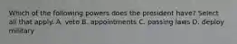 Which of the following powers does the president have? Select all that apply. A. veto B. appointments C. passing laws D. deploy military